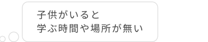 子供がいると学ぶ時間や場所がない 
